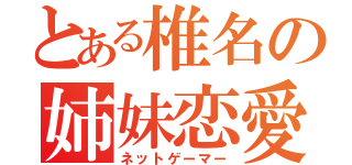 とある椎名の姉妹恋愛（ネットゲーマー）