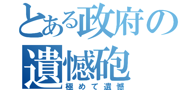 とある政府の遺憾砲（極めて遺憾）