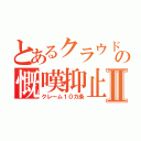 とあるクラウドラインの慨嘆抑止Ⅱ（クレーム１０カ条）