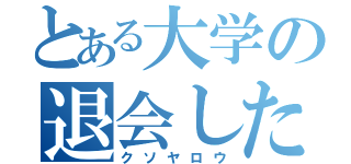 とある大学の退会したユーザー（クソヤロウ）