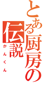 とある厨房の伝説（かんくん）