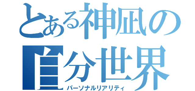 とある神凪の自分世界（パーソナルリアリティ）