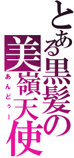 とある黒髪の美嶺天使（あんどぅー）