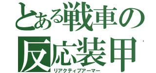 とある戦車の反応装甲（リアクティブアーマー）