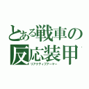 とある戦車の反応装甲（リアクティブアーマー）