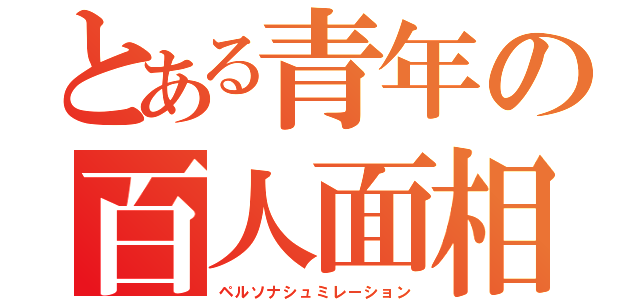 とある青年の百人面相（ペルソナシュミレーション）