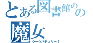 とある図書館のの魔女（う～☆パチュリー！）