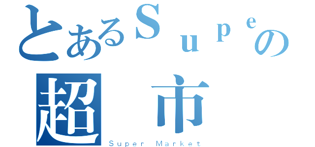 とあるＳｕｐｅｒの超級市場（Ｓｕｐｅｒ Ｍａｒｋｅｔ）