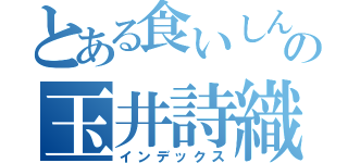 とある食いしん坊の玉井詩織（インデックス）