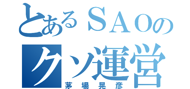 とあるＳＡＯのクソ運営（茅場晃彦）