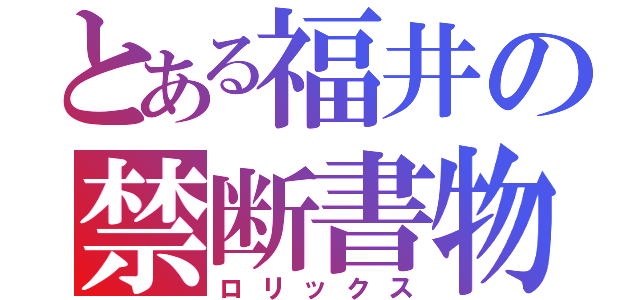 とある福井の禁断書物（ロリックス）