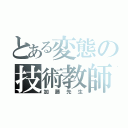 とある変態の技術教師（加藤先生）