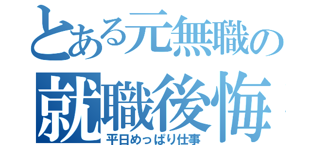 とある元無職の就職後悔（平日めっぱり仕事）