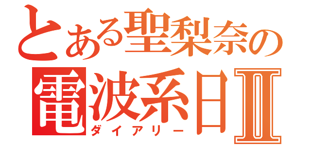 とある聖梨奈の電波系日記Ⅱ（ダイアリー）