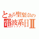 とある聖梨奈の電波系日記Ⅱ（ダイアリー）