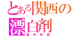 とある関西の漂白剤（金内柊真）