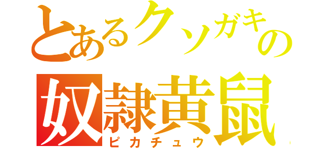 とあるクソガキの奴隷黄鼠（ピカチュウ）