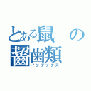 とある鼠の齧歯類（インデックス）