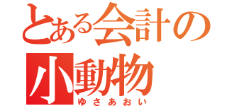 とある会計の小動物（ゆさあおい）