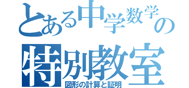 とある中学数学の特別教室（図形の計算と証明）