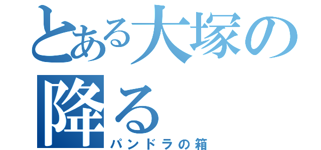 とある大塚の降る（パンドラの箱）