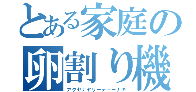 とある家庭の卵割り機（アクセナヤリーティーナキ）