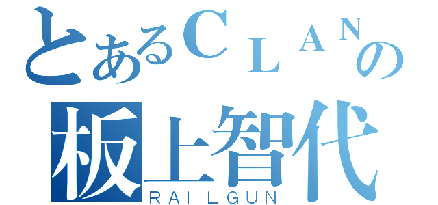 とあるＣＬＡＮＮＡＤの板上智代（ＲＡＩＬＧＵＮ）