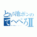 とある池ポンのてへぺろⅡ（そーですね＜（＾ε＾）／）