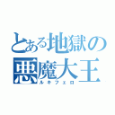 とある地獄の悪魔大王（ルキフェロ）