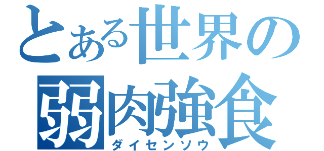 とある世界の弱肉強食（ダイセンソウ）