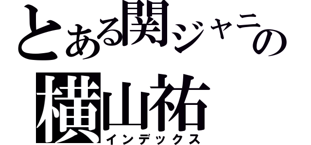 とある関ジャニ∞の横山祐（インデックス）