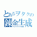 とあるヲタクの錬金生成（ハンドメイド日記）