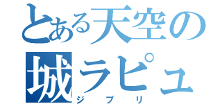 とある天空の城ラピュタ（ジブリ）