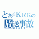 とあるＫＲＫの放送事故（おおあわて）