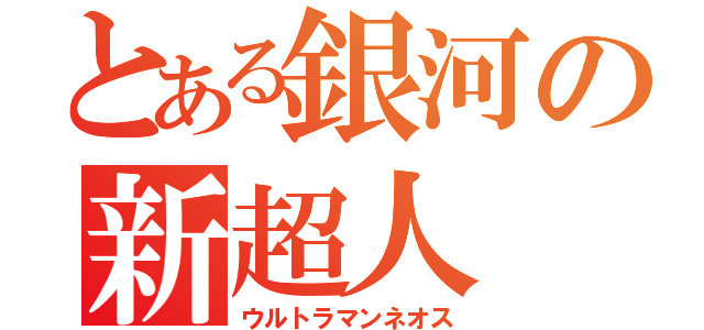 とある銀河の新超人（ウルトラマンネオス）