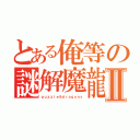 とある俺等の謎解魔龍Ⅱ（ｐｕｚｚｌｅ＆ｄｒａｇｏｎｓ）