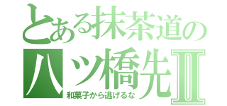 とある抹茶道の八ツ橋先生Ⅱ（和菓子から逃げるな）