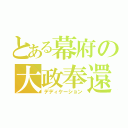 とある幕府の大政奉還（デディケーション）