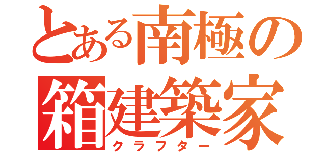 とある南極の箱建築家（クラフター）