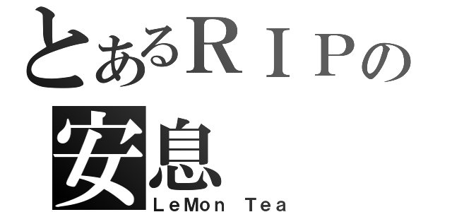 とあるＲＩＰの安息（ＬｅＭｏｎ Ｔｅａ）