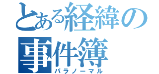 とある経緯の事件簿（パラノーマル）