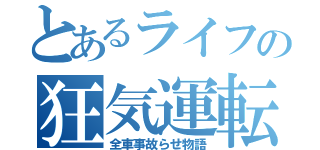 とあるライフの狂気運転（全車事故らせ物語）