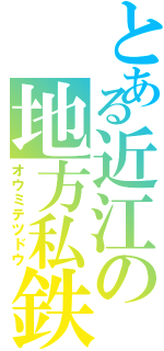 とある近江の地方私鉄（オウミテツドウ）