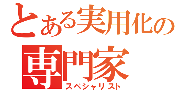 とある実用化の専門家（スペシャリスト）