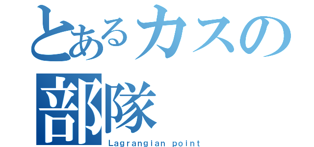 とあるカスの部隊（Ｌａｇｒａｎｇｉａｎ ｐｏｉｎｔ）