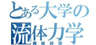 とある大学の流体力学（睡眠時間）