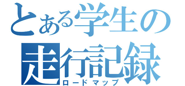 とある学生の走行記録（ロードマップ）