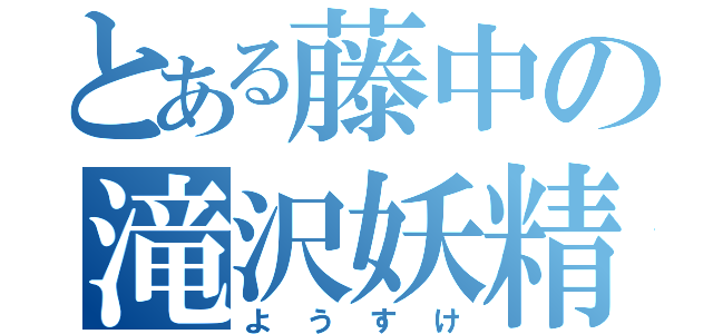 とある藤中の滝沢妖精（ようすけ）