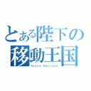 とある陛下の移動王国（Ｓｏｕｎｄ Ｈｏｒｉｚｏｎ）