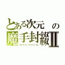 とある次元　の魔手封綴Ⅱ（クローザーズ・ソードアート・ＯＬ）